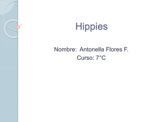 Hippies 
Nombre: Antonella Flores F. 
Curso: 7°C 
 