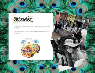 En Medellín se encuentran en Carlos C Restrepo y en el parque del
periodista.
Una característica típica de la vida hippie de los años 60’ era el
nomadismo.
Ubicación
 