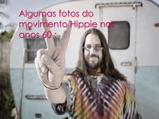 Algumas fotos do
movimento Hippie nos
anos 60 :

Fotos do movimento
Hippie nos anos 60

 