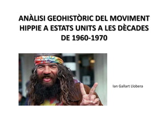 ANÀLISI GEOHISTÒRIC DEL MOVIMENT
HIPPIE A ESTATS UNITS A LES DÈCADES
DE 1960-1970

Ian Gallart Llobera

 