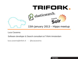 15th January 2013 – Hippo meetup

Luca Cavanna
Software developer & Search consultant at Trifork Amsterdam

luca.cavanna@trifork.nl   - @lucacavanna
 