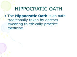 HIPPOCRATIC OATH
• The Hippocratic Oath is an oath
traditionally taken by doctors
swearing to ethically practice
medicine.
 