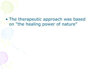 • The therapeutic approach was based
on "the healing power of nature"
 