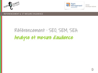 46
Atelier
Stratégie digitale
REFERENCEMENT & ET MESURE D’AUDIENCE
Référencement : SEO, SEM, SEA
Analyse et mesure d’audience
 