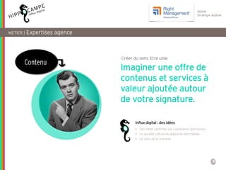 5
Atelier
Stratégie digitale
METIER | Expertises agence
Contenu
• Des idées centrées sur l’utilisateur (personas)
• La double culture du digital et des médias
• Le sens de la marque
Imaginer une offre de
contenus et services à
valeur ajoutée autour
de votre signature.
Influx digital : des idées
Créer du sens. Etre utile.
 