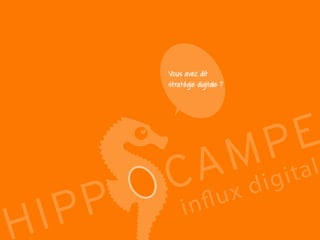 11
Reproduction interdite – document déposé chez Fidéalis
Droit de propriété intellectuelle de la société Hippocampe
SARL au capital de 8 842 € - RCS Paris B 402 069 033 – NAF: 6201Z
Atelier
Stratégie digitale
Vous avez dit
stratégie digitale ?
 