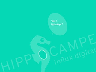 2
Reproduction interdite – document déposé chez Fidéalis
Droit de propriété intellectuelle de la société Hippocampe
SARL au capital de 8 842 € - RCS Paris B 402 069 033 – NAF: 6201Z
Atelier
Stratégie digitale
Vous ?
Hippocampe ?
 