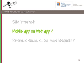 30
Atelier
Stratégie digitale
Site internet
Mobile app ou Web app ?
Réseaux sociaux… oui mais lesquels ?
QUELS OUTILS ? / ...