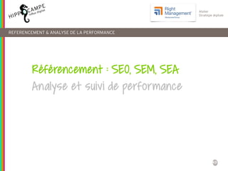43
Atelier
Stratégie digitale
REFERENCEMENT & ANALYSE DE LA PERFORMANCE
Référencement : SEO, SEM, SEA
Analyse et suivi de ...