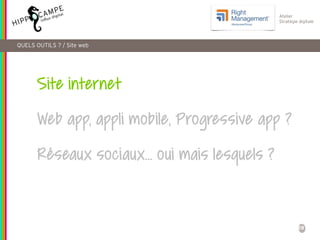 28
Atelier
Stratégie digitale
Site internet
Web app, appli mobile, Progressive app ?
Réseaux sociaux… oui mais lesquels ?
QUELS OUTILS ? / Site web
 