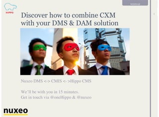 WEBINAR
1
Discover how to combine CXM
with your DMS & DAM solution
Nuxeo DMS <-> CMIS <- >Hippo CMS
We’ll be with you in 15 minutes.
Get in touch via @oneHippo & @nuxeo
 