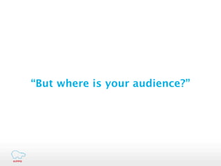 “But where is your audience?”
 