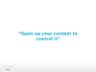 “Open up your content to
       control it”
 