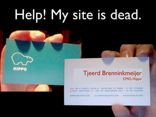 Help! My site is dead.


           Tjeerd Brenninkmeijer
                         CMO, Hippo
 