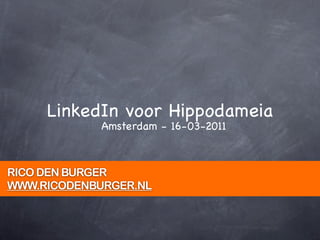 LinkedIn voor Hippodameia
             Amsterdam - 16-03-2011



RICO DEN BURGER
WWW.RICODENBURGER.NL
 