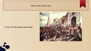 There were often riots.
In 532, 30 000 people were killed
 