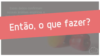 Esses dados confirmam
nossas análises empíricas e
expectativas: nossos clientes
absorvem bem a cultura
inovadora Hippo.
 