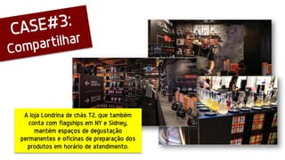 A loja Londrina de chás T2, que também
conta com flagships em NY e Sidney,
mantém espaços de degustação
permanentes e oficinas de preparação dos
produtos em horário de atendimento.
 