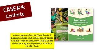 Através do InstaCart, da Whole Foods, é
possível comprar seus alimentos pelo celular
e receber tudo em casa, no escritório ou até
enviar para alguém de presente. Tudo isso
em até 1 hora.
 