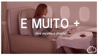 E MUITO +(livre escolha e debate)
 