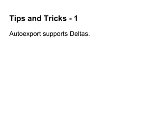 Tips and Tricks - 1
Autoexport supports Deltas.
 
