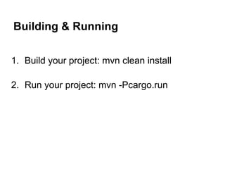 Building & Running

1. Build your project: mvn clean install

2. Run your project: mvn -Pcargo.run
 