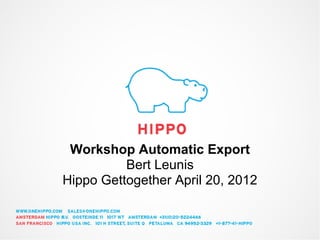 Workshop Automatic Export
          Bert Leunis
Hippo Gettogether April 20, 2012
 