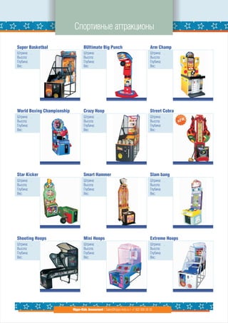 Спортивные аттракционы

Super Basketbal                     BUltimate Big Punch                                Arm Champ
Штрина: .                           Штрина: .                                          Штрина: .
Высота:                             Высота:                                            Высота:
Глубина:                            Глубина:                                           Глубина:
Вес:                                Вес:                                               Вес:




World Boxing Championship           Crazy Hoop                                         Street Cobra
Штрина: .                           Штрина: .                                          Штрина: .
Высота:                             Высота:                                            Высота:
Глубина:                            Глубина:                                           Глубина:
Вес:                                Вес:                                               Вес:




Star Kicker                         Smart Hammer                                       Slam bang
Штрина: .                           Штрина: .                                          Штрина: .
Высота:                             Высота:                                            Высота:
Глубина:                            Глубина:                                           Глубина:
Вес:                                Вес:                                               Вес:




Shooting Hoops                      Mini Hoops                                         Extreme Hoops
Штрина: .                           Штрина: .                                          Штрина: .
Высота:                             Высота:                                            Высота:
Глубина:                            Глубина:                                           Глубина:
Вес:                                Вес:                                               Вес:




                            Hippo-Kids Amusement | Sales@hippo-kids.ru | +7 922 600 56 05
 