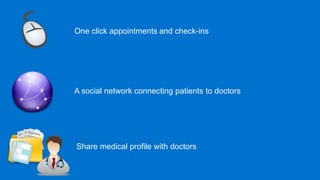 One click appointments and check-ins




A social network connecting patients to doctors




Share medical profile with doctors
 