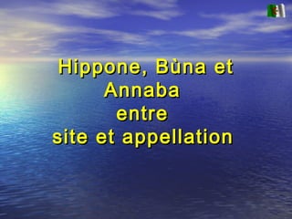 Hippone, Bùna etHippone, Bùna et
AnnabaAnnaba
entreentre
site et appellationsite et appellation
 