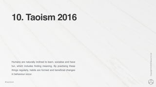 10. Taoism 2016
Humans are naturally inclined to learn, socialise and have
fun, which includes ﬁnding meaning. By practising these
things regularly, habits are formed and beneﬁcial changes
in behaviour occur.
Copyright©2016NexusCxLtd
#hippobook
 
