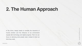 2. The Human Approach
In the future, design needs to consider the dynamics of
human emotion and the inﬂuence of our environment
equally with technology and digital progress. Then we can
focus on servicing what people need, instead of what we
think they need.
Copyright©2016NexusCxLtd
#hippobook
 