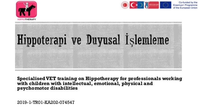 SpecialisedVET training on Hippotherapy for professionals working
with children with intellectual, emotional, physical and
psychomotor disabilities
2019-1-TR01-KA202-074547
 