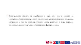  Хипотерапията спомага за подобрения в една или повече области на
междуличностното взаимодействие, включително адаптивно социално поведение,
настроение и тон на взаимодействието между родители и деца, социално
познание, социално общуване и общо социално функциониране.
 