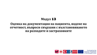 Модул 13
Оценка на документация на пациента, водене на
отчетност, въпроси свързани с възстановяването
на разходите и застраховките
 