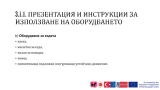 b) Оборудване за ездача
 каска,
 жилетка за езда,
 колан за походка
 повод
 омекотяващи подложки осигуряващи устойчиво движение.
 