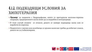  Пример: за пациенти с Хидроцефалия, които са претърпели мозъчно-черепна
операция, традиционните каски може да са неудобни и неподходящи.
 В този случай сесиите се отлагат, докато се намери подходяща каска или се
изработи по поръчка.
 Пациентите с високо или колебаещо се кръвно налягане трябва да избягват сеанси,
докато не са стабилизирани.
 