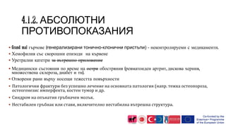 . АБСОЛЮТНИ
ПРОТИВОПОКАЗАНИЯ
 Grand mal гърчове (генерализирани тонично-клонични пристъпи) - неконтролируеми с медикаменти.
 Хемофилия със скорошни епизоди на кървене
 Уретрални катетри за вътрешно приложение
 Медицински състояния по време на остри обостряния (ревматоиден артрит, дискова херния,
множествена склероза, диабет и тн).
 Отворени рани върху носещи тежестта повърхности
 Патологични фрактури без успешно лечение на основната патология (напр. тежка остеопороза,
остеогенезис имперфекта, костен тумор и др.
 Синдром на опънатия гръбначен мозък.
 Нестабилен гръбнак или стави, включително нестабилна вътрешна структура.
 