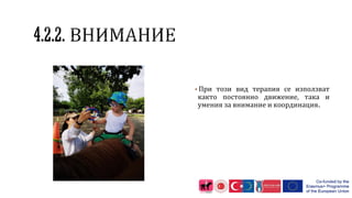 ▪При този вид терапия се използват
както постоянно движение, така и
умения за внимание и координация.
 