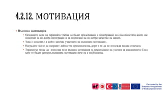  Външна мотивация
 Основните цели на терапията трябва да бъдат придобиване и подобряване на способностите, които ще
помогнат за по-добра интеграция и за постигане на по-добро качество на живот.
 Това е моментът, в който започва участието на външната мотивация .
 Наградите могат да направят дейността привлекателна, дори и тя да не изглежда такава отначало.
 Терапевтът може да използва тази външна мотивация за преподаване на умения за ежедневието. След
като те бъдат усвоени, външната мотивация вече не е необходима.
 