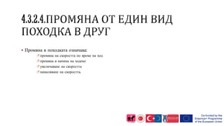  Промяна в походката означава:
промяна на скоростта по време на ход
промяна в начина на ходене
увеличаване на скоростта
намаляване на скоростта.
 