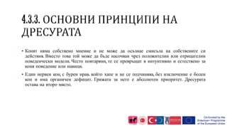  Конят няма собствено мнение и не може да осъзнае смисъла на собствените си
действия. Вместо това той може да бъде насочван чрез положителни или отрицателни
поведенчески модели. Често повтаряни, те се превръщат в интуитивно и естествено за
коня поведение или навици.
 Един нервен кон, с бурен нрав. който хапе и не се подчинява, без изключение е болен
кон и има органичен дефицит. Грижата за него е абсолютен приоритет. Дресурата
остава на второ място.
 