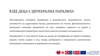 Хипотерапията осигурява подобрения в равновесието, подвижността, позата,
активността на аддукторния мускул, равновесието на тялото, функционалността,
мускулната симетрия, движението на таза, походката, скоростта на ходене и
психосоциалните параметри и цялостното качество на живот на пациентите .
Подобрението в тези области може да доведе до подобряване на грубата моторика
(ходене, стоене, сядане и т.н.), говора, разбирането и поведението, включително
мотивацията, вниманието и изразяването на емоции.
 