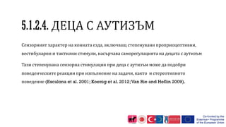 Сензорният характер на конната езда, включващ степенувани проприоцептивни,
вестибуларни и тактилни стимули, насърчава саморегулацията на децата с аутизъм
Тази степенувана сензорна стимулация при деца с аутизъм може да подобри
поведенческите реакции при изпълнение на задачи, както и стереотипното
поведение (Escalona et al. 2001; Koenig et al. 2012;Van Rie and Heflin 2009).
 