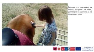 ▪ Очите и дъхът на коня предизвикват изключително силни усещания. Ето защо се
препоръчва да се започне от позиция на детет...