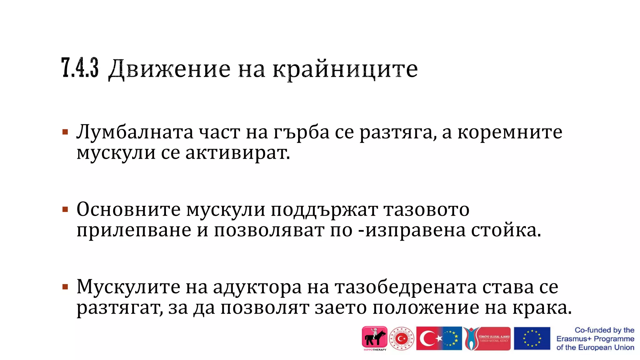 Лумбалната част на гърба се разтяга, а коремните
мускули се активират.
 Основните мускули поддържат тазовото
прилепване и позволяват по -изправена стойка.
 Мускулите на адуктора на тазобедрената става се
разтягат, за да позволят заето положение на крака.
 
