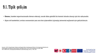• Emme, hareket repertuarımızda devam edeceği, ancak daha gönüllü bir kontrol altında olacağı için bir uzlaşmadır.
• Ağzın ek hareketleri, sıvıları emmemizin yanı sıra katı yiyecekleri çiğneyip yememizi sağlamak için geliştirilmiştir.
Darrah, J. (2013). Book RevIew: TypIcal and AtypIcal Motor Development ClInIcs In Developmental MedIcIne By
DavId Sugden and MIchael Wade London: Mac KeIth Press, 2013£ 145.00 (Hardback), pp 384. ISBN:
978‐1‐908316‐55‐4. Developmental MedIcIne & ChIld Neurology, 55(12), 1158-1158.
 