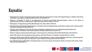 • Champagne D, Dugas C. Improving gross motor function and postural control with hippotherapy in children with Down
syndrome: case reports. Physiother Theory Pract 2010;26:564–71.
• Debuse D, Chandler C, Gibb C. An exploration of German and British physiotherapists’ views on the effects of
hippotherapy and their measurement.Physiother Theory Pract 2005;21:219–42.
• Meregillano G. Hippotherapy. Phys Med Rehabil Clin N Am 2004;15:843–54.
• Sterba JA. Does horseback riding therapy or therapist-directed hippotherapy rehabilitate children with cerebral palsy?
Dev Med Child Neurol 2007;49:68–73.
• Yildirim Şik B, Çekmece C, Dursun N, Dursun E, Balikçi E, Altunkanat Z, et al. is Hyppotherapy Beneficial for
Rehabilitation of Children with Cerebral Palsy? Türk Klin J Med Sci 2012;32:601–8.
• Masini A. Equine-assisted psychotherapy in clinical practice. J Psychosoc Nurs Ment Health Serv 2010;48:30–4.
• Muslu GK, Conk H. Animal-Assisted interventions and Their Practice in Children. Duehyo ED 2011;4:83–8.
• Ajzenman HF, Standeven JW, Shurtleff TL. Effect of hippotherapy on motor control, adaptive behaviors, and participation
in children with autism spectrum disorder: a pilot study. Am J Occup Ther 2013;67:653–63.
• Lee CW, Kim SG,Yong MS. Effects of hippotherapy on recovery of gait and balance ability in patients with stroke. J Phys
Ther Sci 2014;26(2):309–11.
 