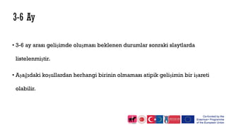 • 3-6 ay arası gelişimde oluşması beklenen durumlar sonraki slaytlarda
listelenmiştir.
• Aşağıdaki koşullardan herhangi birinin olmaması atipik gelişimin bir işareti
olabilir.
 