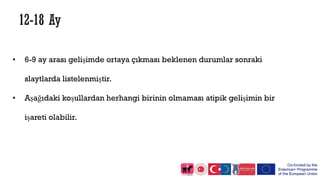 • 6-9 ay arası gelişimde ortaya çıkması beklenen durumlar sonraki
slaytlarda listelenmiştir.
• Aşağıdaki koşullardan herhangi birinin olmaması atipik gelişimin bir
işareti olabilir.
 